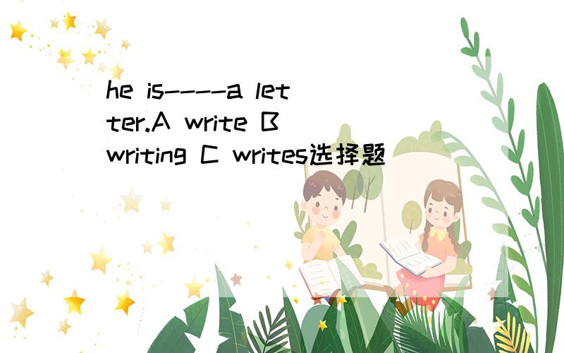 he is----a letter.A write B writing C writes选择题