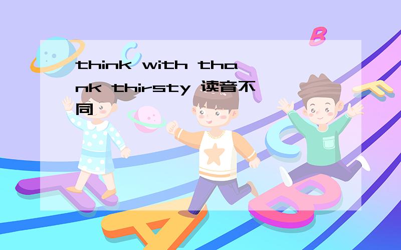 think with thank thirsty 读音不同