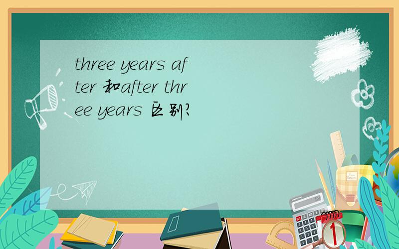 three years after 和after three years 区别?