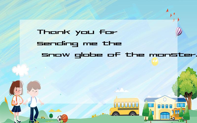 Thank you for sending me the snow globe of the monster. 其中的of能换成with吗?