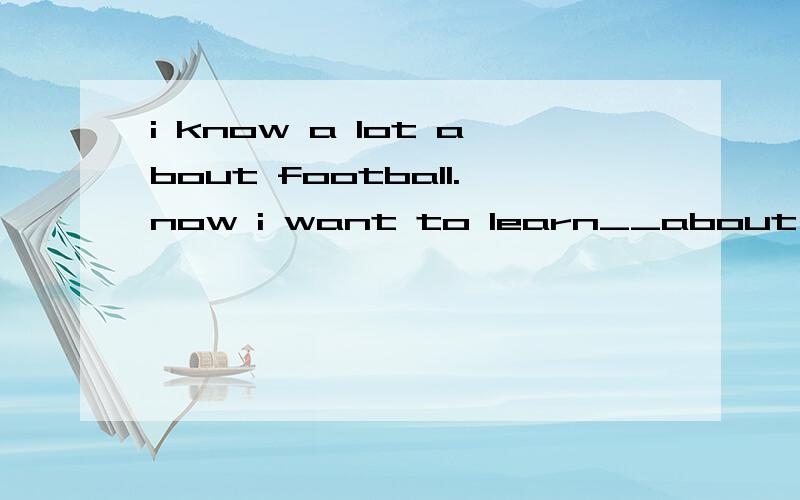 i know a lot about football.now i want to learn__about it怎么选a;many b;some c;more