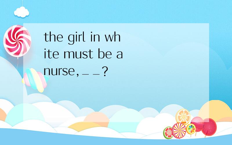 the girl in white must be a nurse,__?
