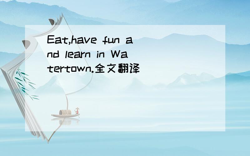 Eat,have fun and learn in Watertown.全文翻译