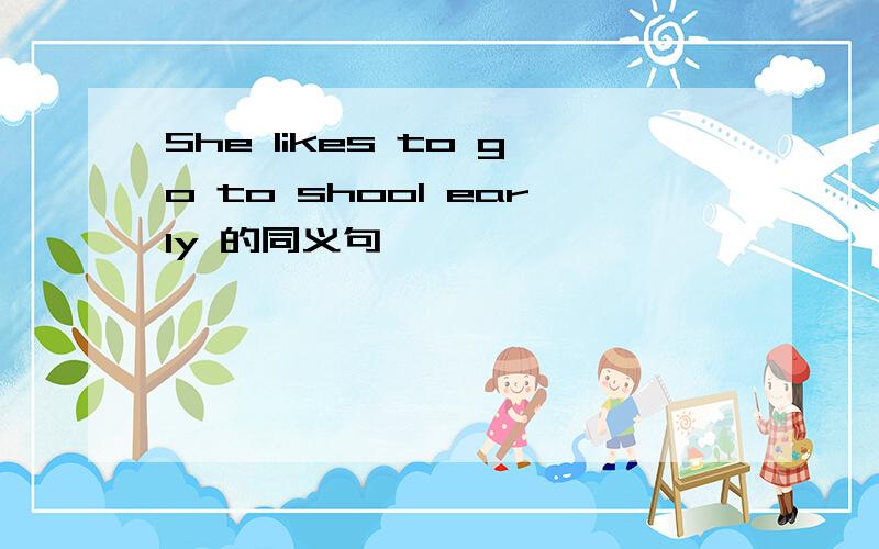 She likes to go to shool early 的同义句