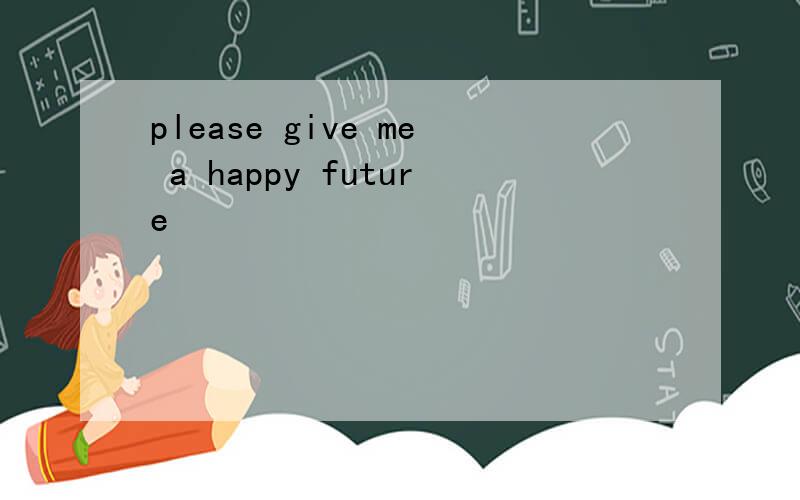 please give me a happy future
