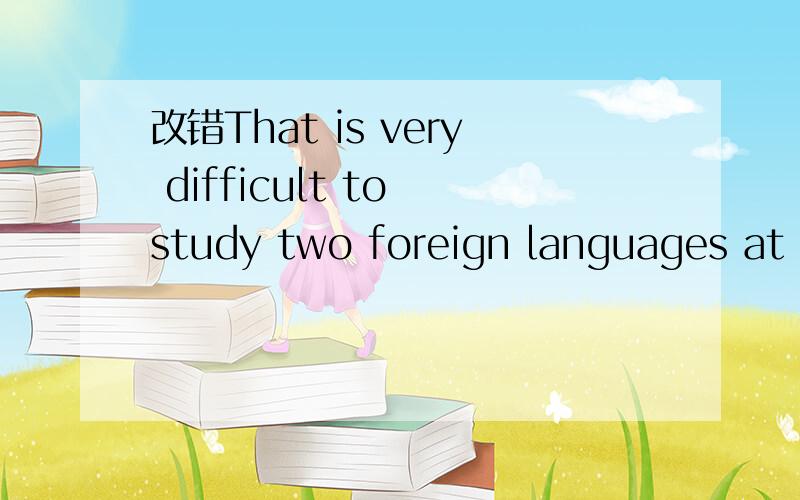 改错That is very difficult to study two foreign languages at the same time改错 That is very difficult to study two foreign languages at the same time
