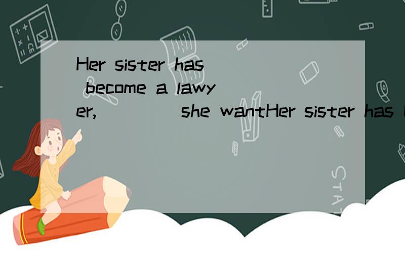 Her sister has become a lawyer,____ she wantHer sister has become a lawyer,____ she wanted to be.A who B that C whom D which