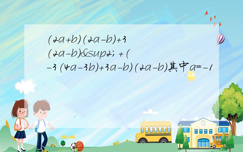 (2a+b)(2a-b)+3(2a-b)²+(-3(4a-3b)+3a-b)(2a-b)其中a=-1
