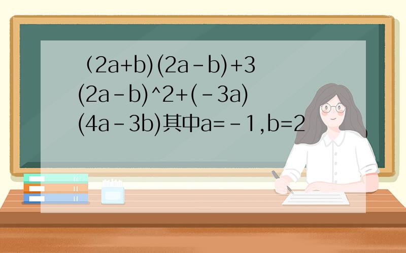 （2a+b)(2a-b)+3(2a-b)^2+(-3a)(4a-3b)其中a=-1,b=2
