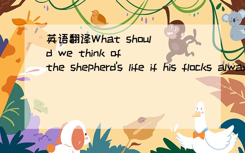 英语翻译What should we think of the shepherd's life if his flocks always wandered to higher pastures than his thoughts?