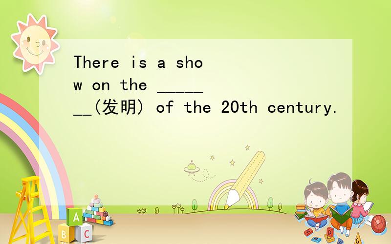 There is a show on the _______(发明) of the 20th century.