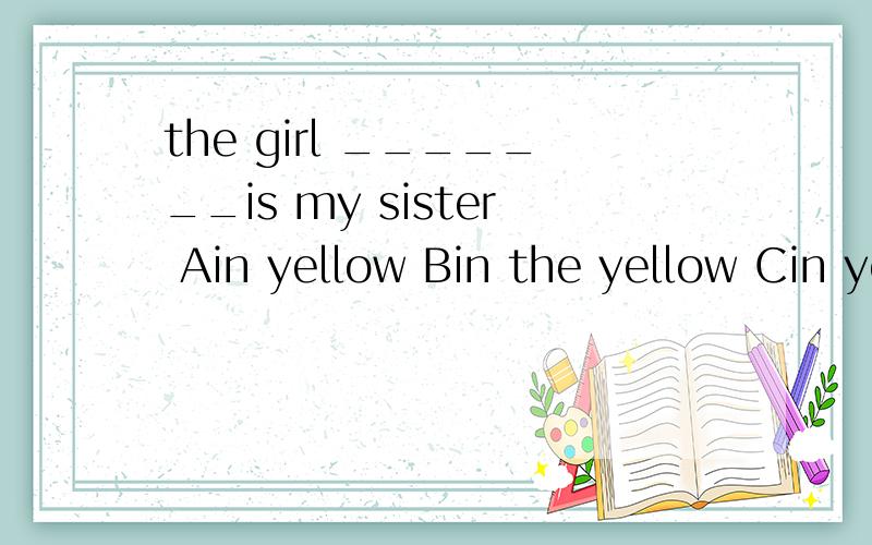 the girl _______is my sister Ain yellow Bin the yellow Cin yellow coat说原因,C为什么不能选