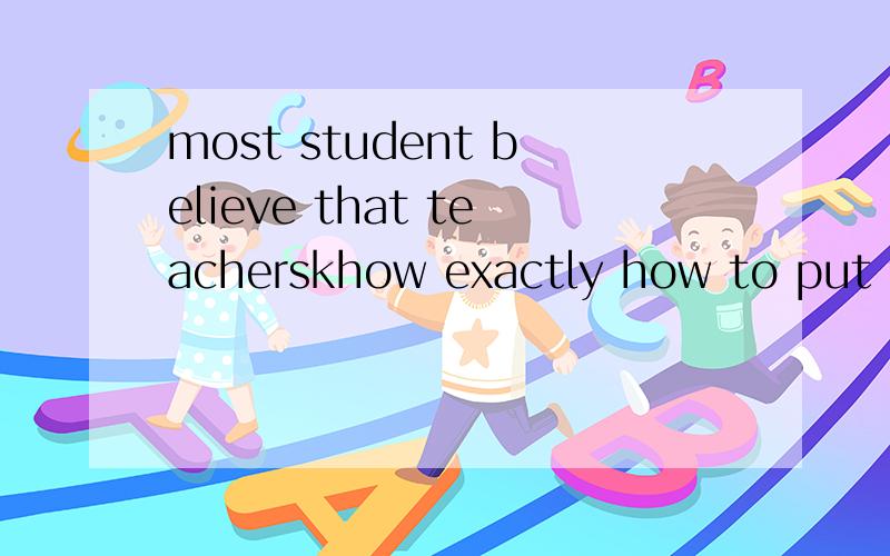 most student believe that teacherskhow exactly how to put thier composition.A.CORRECT B.STRAIGHT C.RIGHT D.WELL
