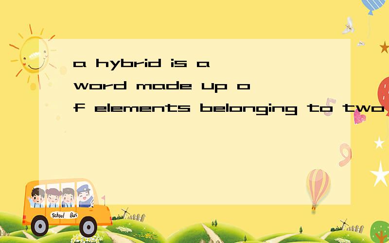 a hybrid is a word made up of elements belonging to two or morea.foreign languages b.different languages c.germanic languages d.romance languages