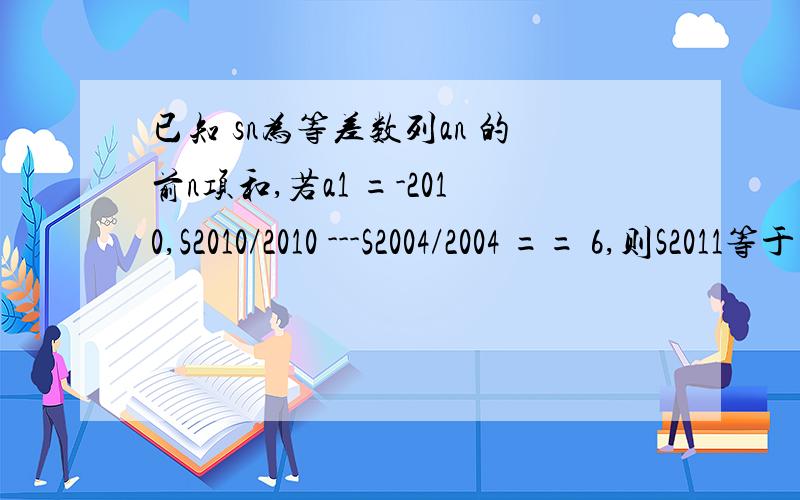 已知 sn为等差数列an 的前n项和,若a1 =-2010,S2010/2010 ---S2004/2004 == 6,则S2011等于多少