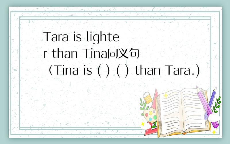 Tara is lighter than Tina同义句（Tina is ( ) ( ) than Tara.)