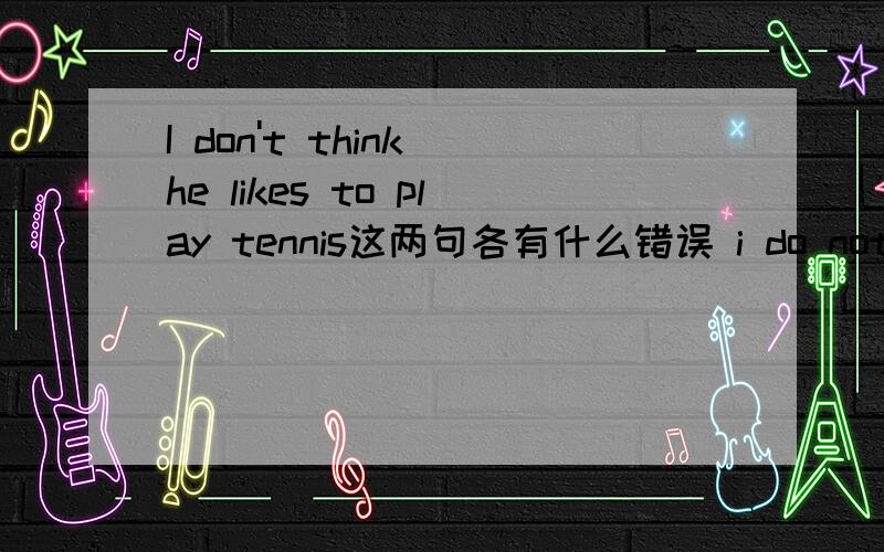 I don't think he likes to play tennis这两句各有什么错误 i do not think he likes playing tennis