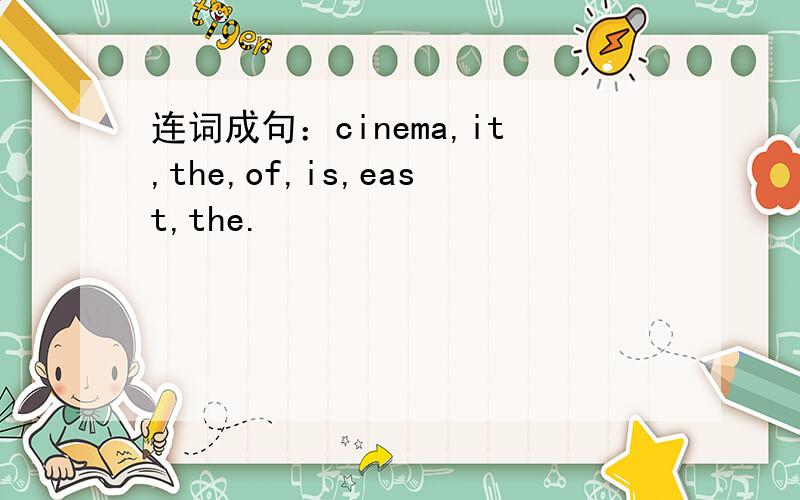 连词成句：cinema,it,the,of,is,east,the.