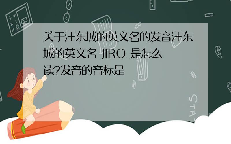 关于汪东城的英文名的发音汪东城的英文名 JIRO 是怎么读?发音的音标是