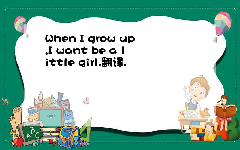 When I grow up,I want be a little girl.翻译.
