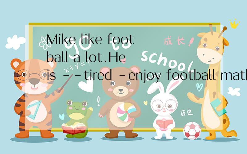 Mike like football a lot.He is --tired -enjoy football mathes.A.too ,to B.so,nerver C.never too,to D.so,that请说明原因