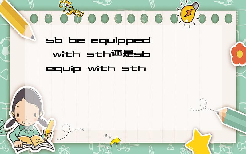 sb be equipped with sth还是sb equip with sth