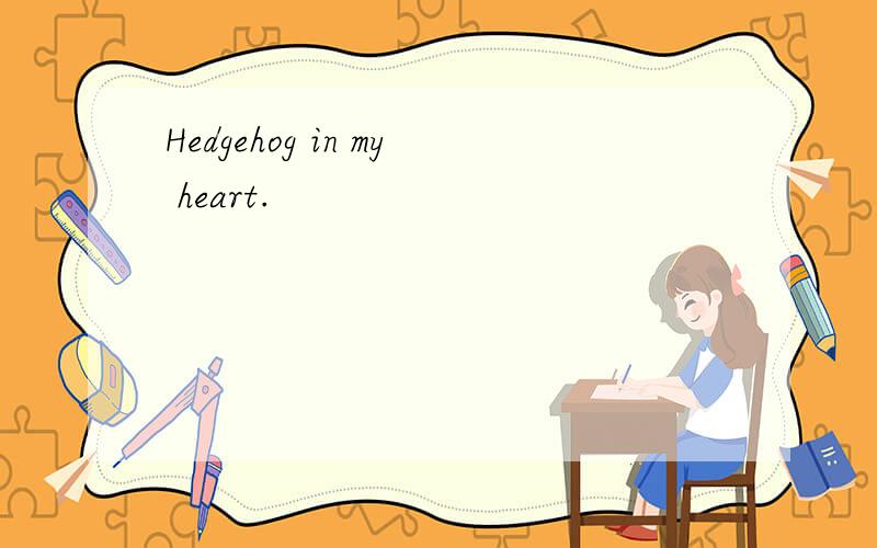 Hedgehog in my heart.
