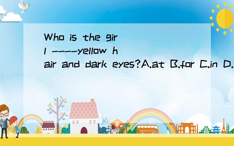 Who is the girl ----yellow hair and dark eyes?A.at B.for C.in D.with