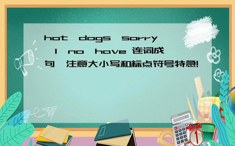 hot,dogs,sorry,I,no,have 连词成句,注意大小写和标点符号特急!>