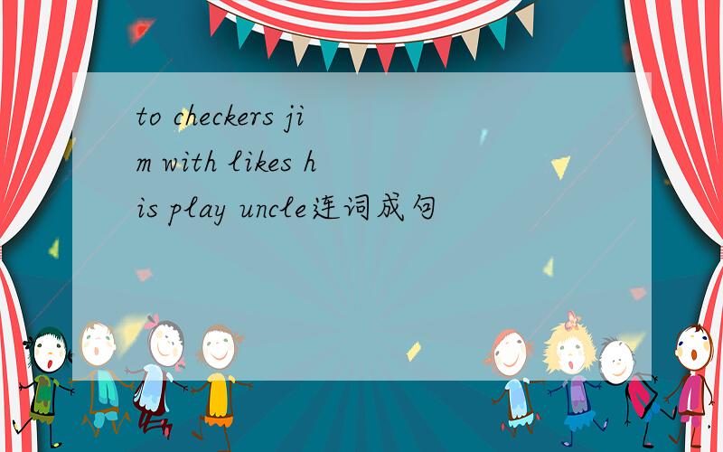 to checkers jim with likes his play uncle连词成句
