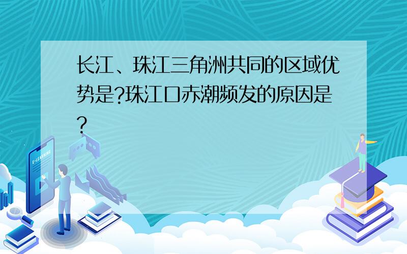长江、珠江三角洲共同的区域优势是?珠江口赤潮频发的原因是?