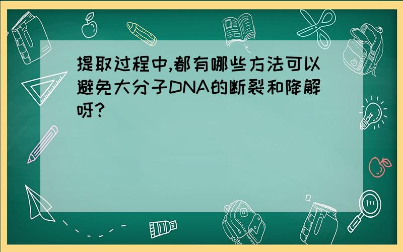 提取过程中,都有哪些方法可以避免大分子DNA的断裂和降解呀?