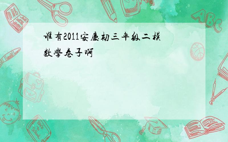 谁有2011安庆初三年级二模数学卷子啊
