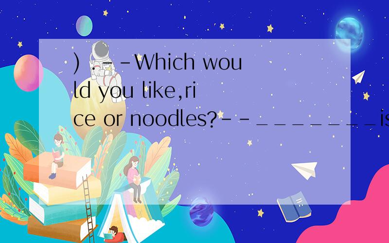 ) .--Which would you like,rice or noodles?--_______is OK.I'm hungry.