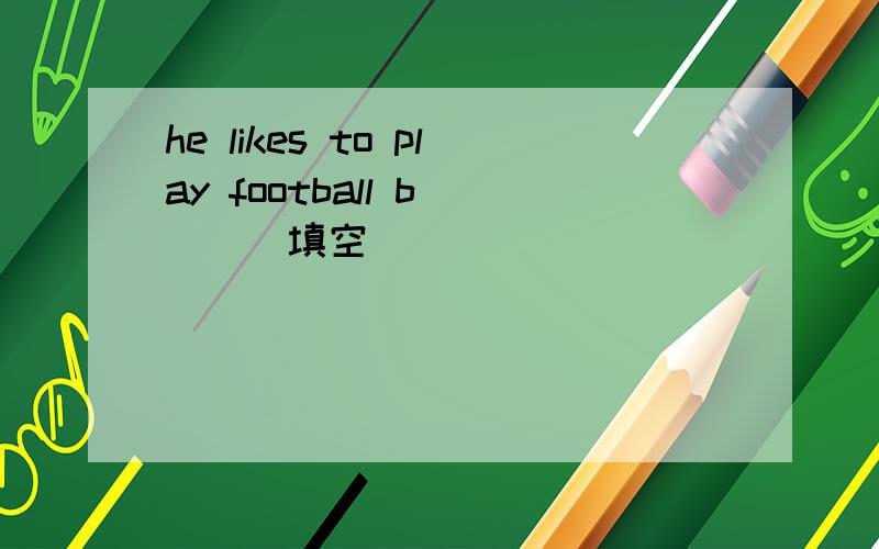 he likes to play football b____填空