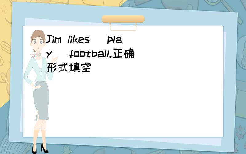 Jim likes (play) football.正确形式填空