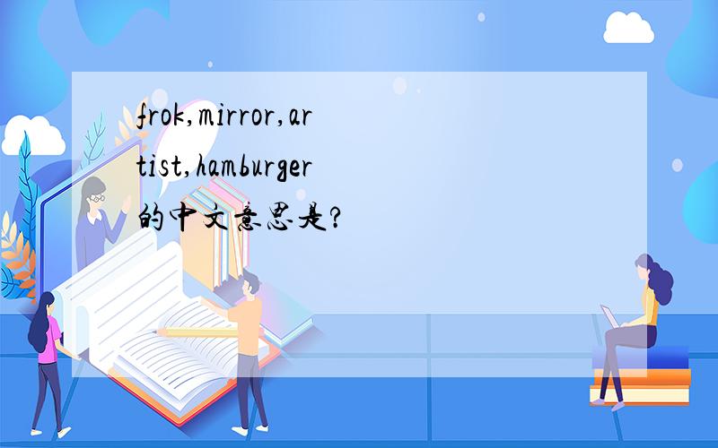 frok,mirror,artist,hamburger的中文意思是?