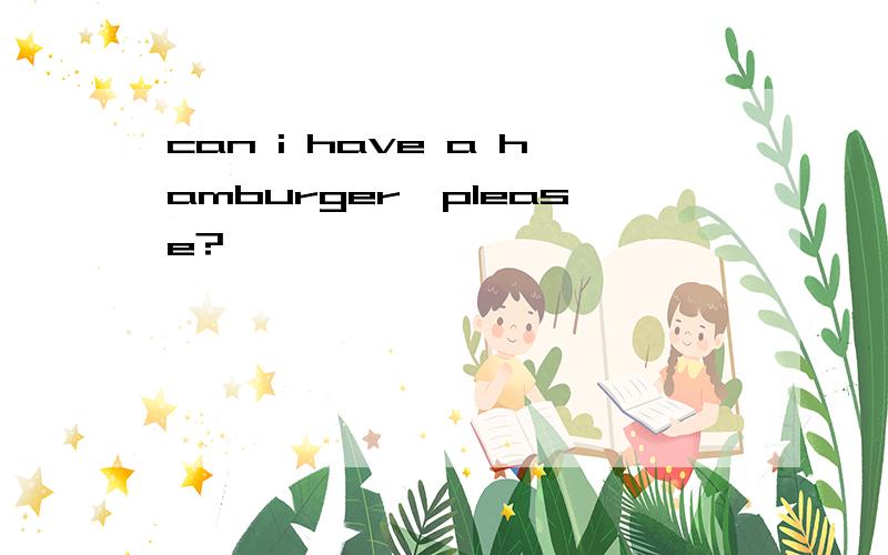 can i have a hamburger,please?