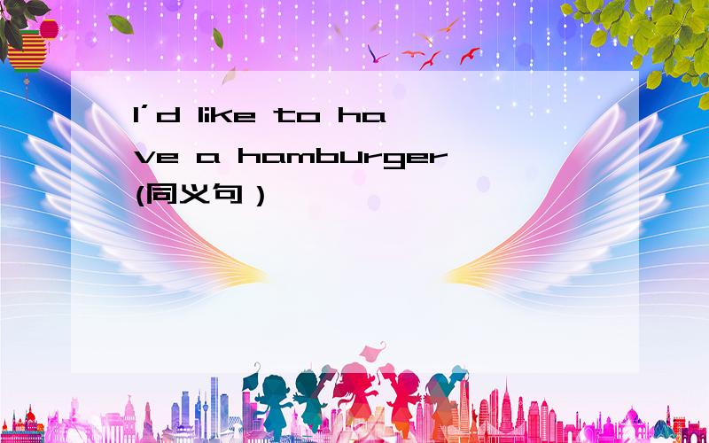 l’d like to have a hamburger(同义句）