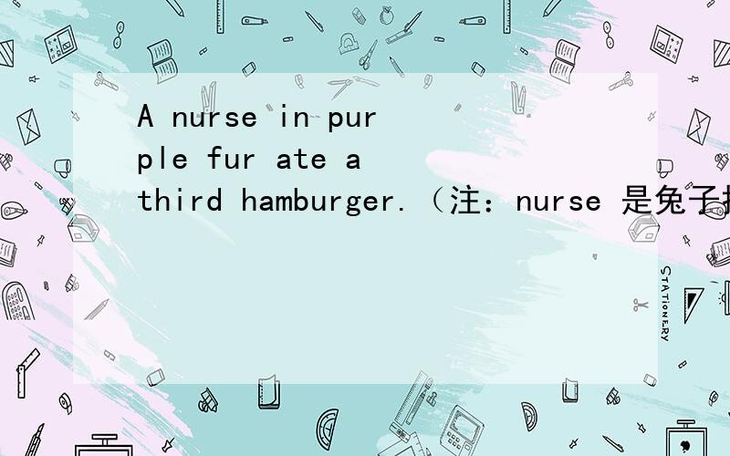 A nurse in purple fur ate a third hamburger.（注：nurse 是兔子扮成的护士） 翻译