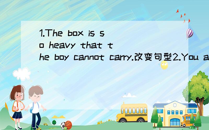 1.The box is so heavy that the boy cannot carry.改变句型2.You are so careless that you cannot get full marks.3.The dress is so cheap that it cannot be good.4.eeis the school.We studied in the school three years ago.5.I like oftthe place.My family