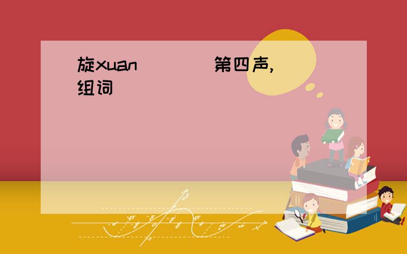 旋xuan( ) （第四声,组词）