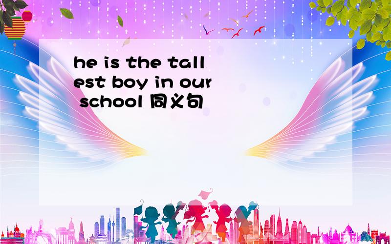 he is the tallest boy in our school 同义句