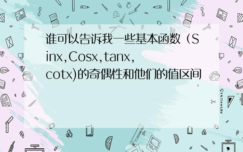 谁可以告诉我一些基本函数（Sinx,Cosx,tanx,cotx)的奇偶性和他们的值区间