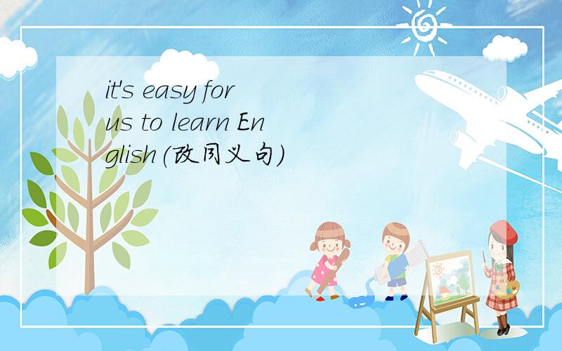 it's easy for us to learn English(改同义句)