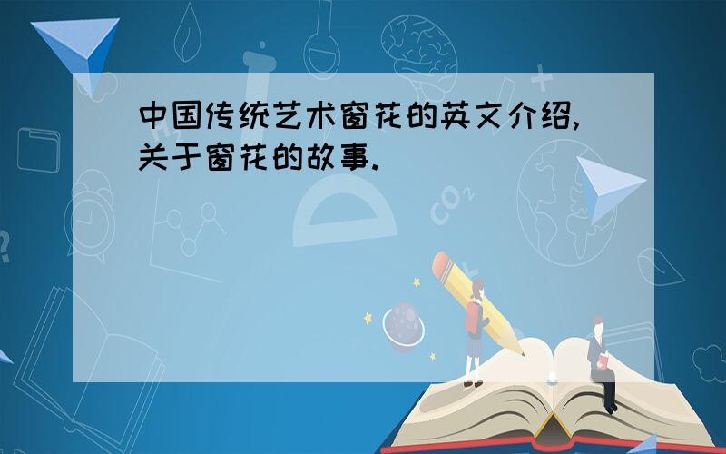 中国传统艺术窗花的英文介绍,关于窗花的故事.