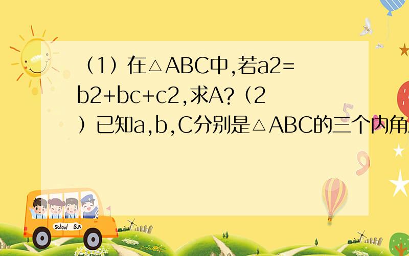 （1）在△ABC中,若a2=b2+bc+c2,求A?（2）已知a,b,C分别是△ABC的三个内角A,B,C所对的边,若a=1...（1）在△ABC中,若a2=b2+bc+c2,求A?（2）已知a,b,C分别是△ABC的三个内角A,B,C所对的边,若a=1,b=√3,A+C=2B,解△AB