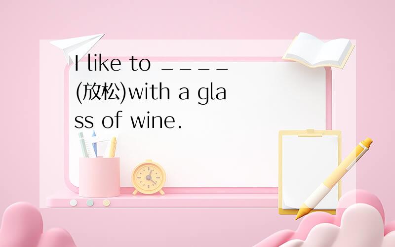 I like to ____(放松)with a glass of wine.