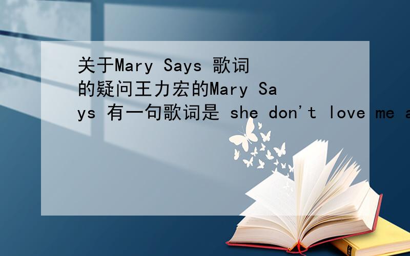 关于Mary Says 歌词的疑问王力宏的Mary Says 有一句歌词是 she don't love me anymore.为什么不用doesn't而用don't呢?不是第三人称的否定就用doesn't吗?