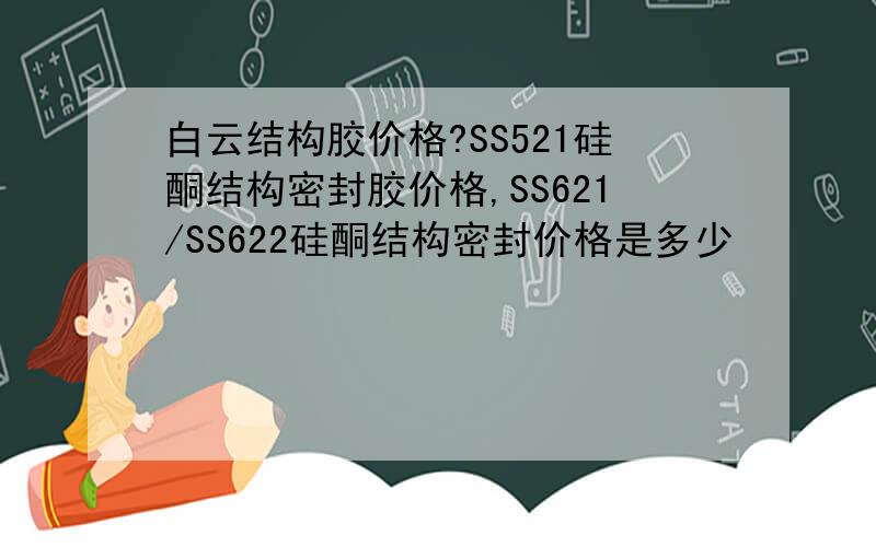 白云结构胶价格?SS521硅酮结构密封胶价格,SS621/SS622硅酮结构密封价格是多少